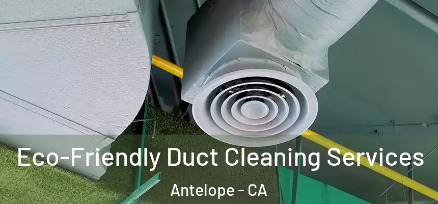  Eco-Friendly Duct Cleaning Services Antelope - CA